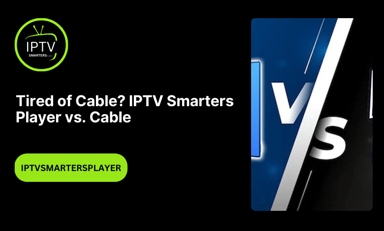 Tired Of Cable IPTV Smarters Player Vs. Cable