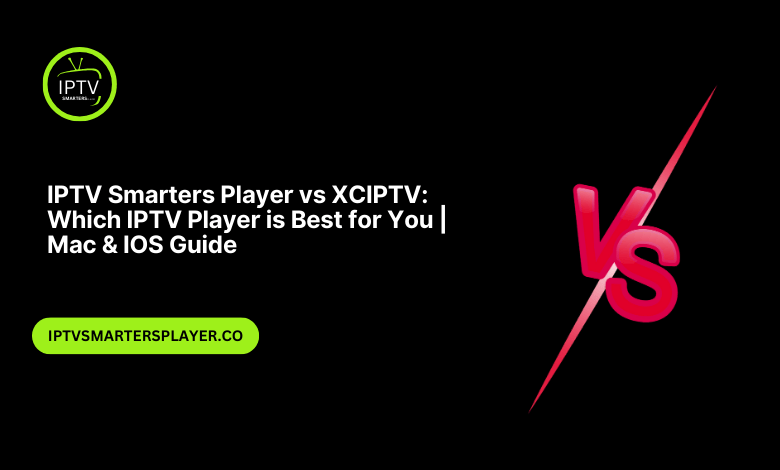 IPTV Smarters Player Vs XCIPTV Which IPTV Player Is Best For You Mac IOS Guide