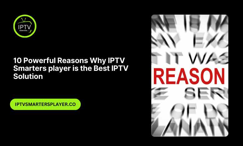 10 Powerful Reasons Why IPTVSmartersplayer Is The Best IPTV Solution