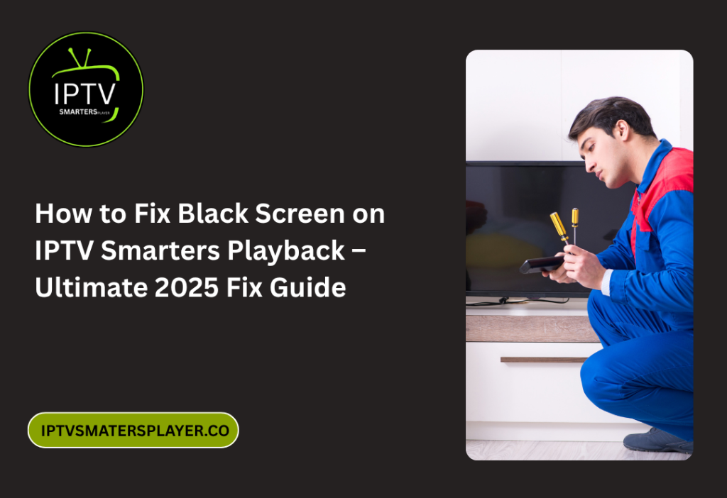 How To Fix Black Screen On IPTV Smarters Playback – Ultimate 2025 Fix Guide