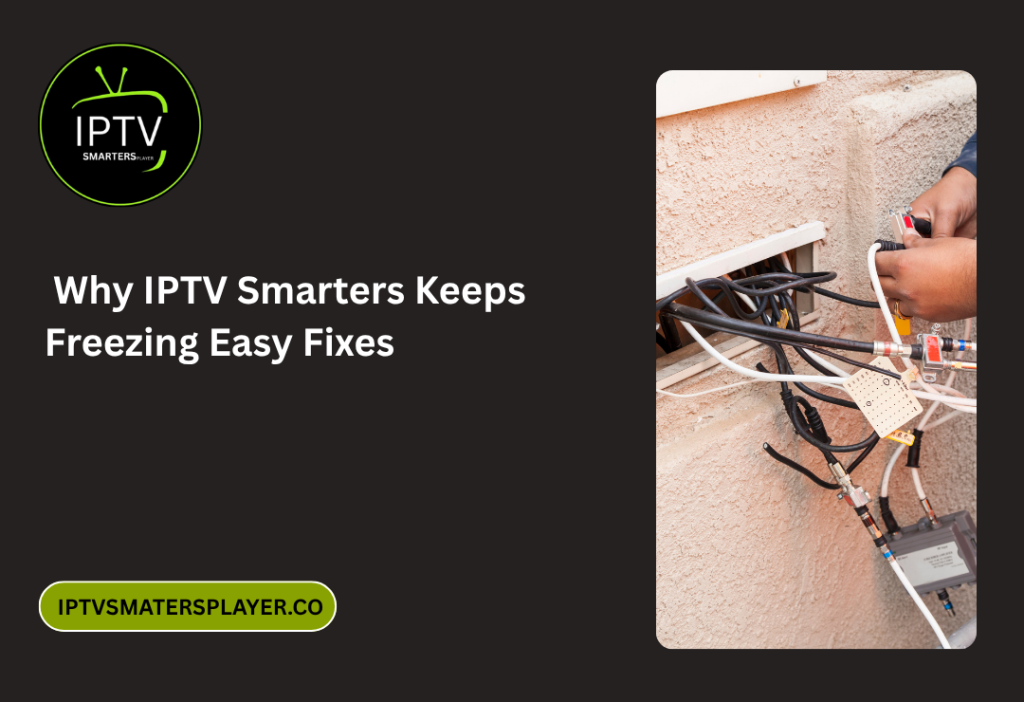 Why IPTV Smarters Keeps Freezing Easy Fixes