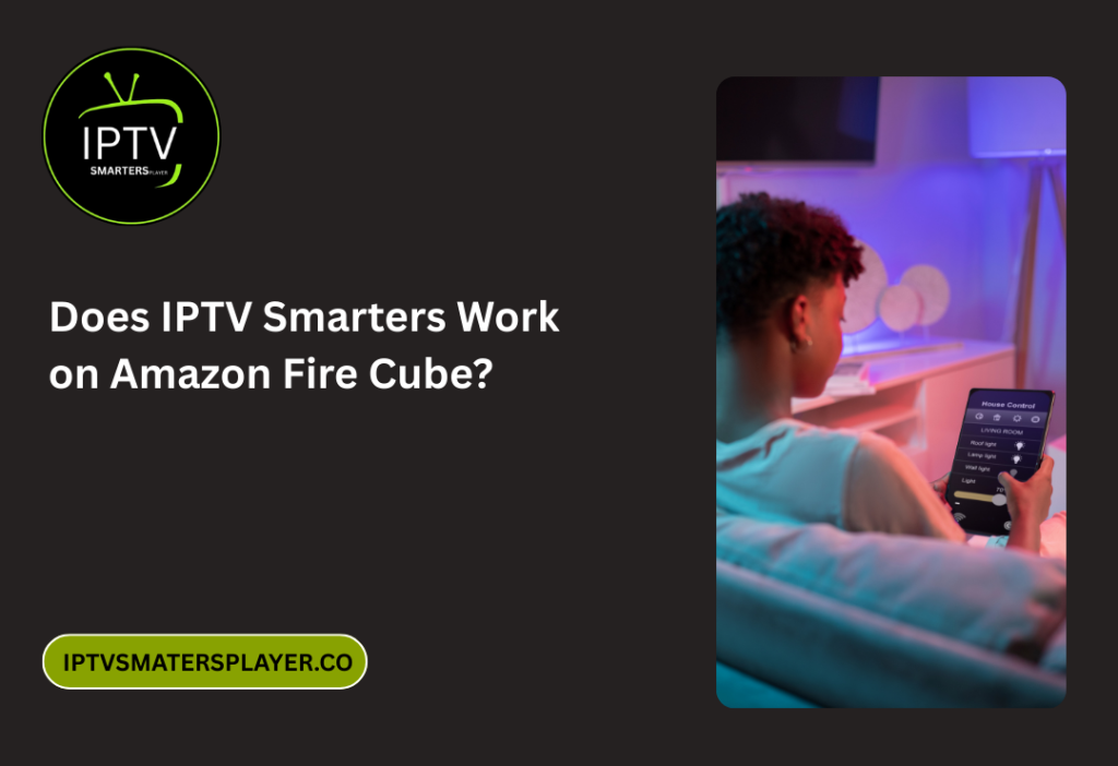 Does IPTV Smarters Work on Amazon Fire Cube?