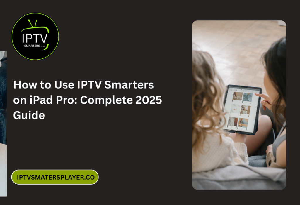 How to Use IPTV Smarters on iPad Pro: Complete 2025 Guide