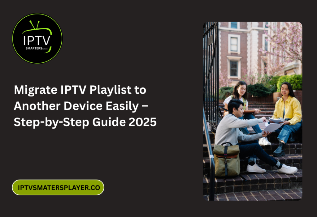 Migrate IPTV Playlist to Another Device Easily – Step-by-Step Guide 2025