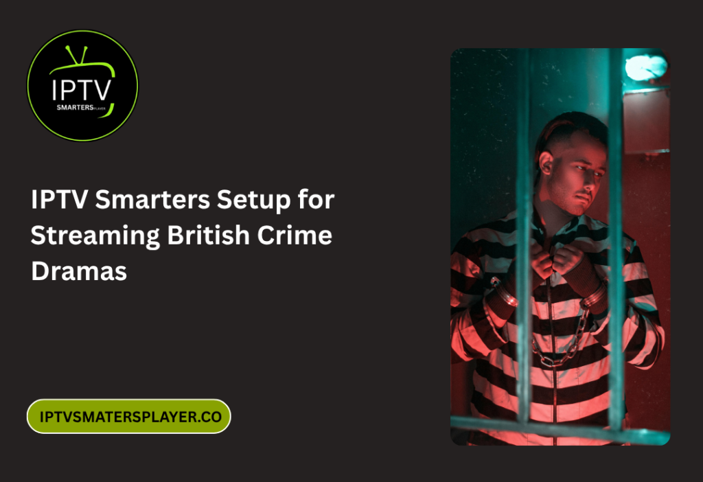 IPTV Smarters Setup For Streaming British Crime Dramas