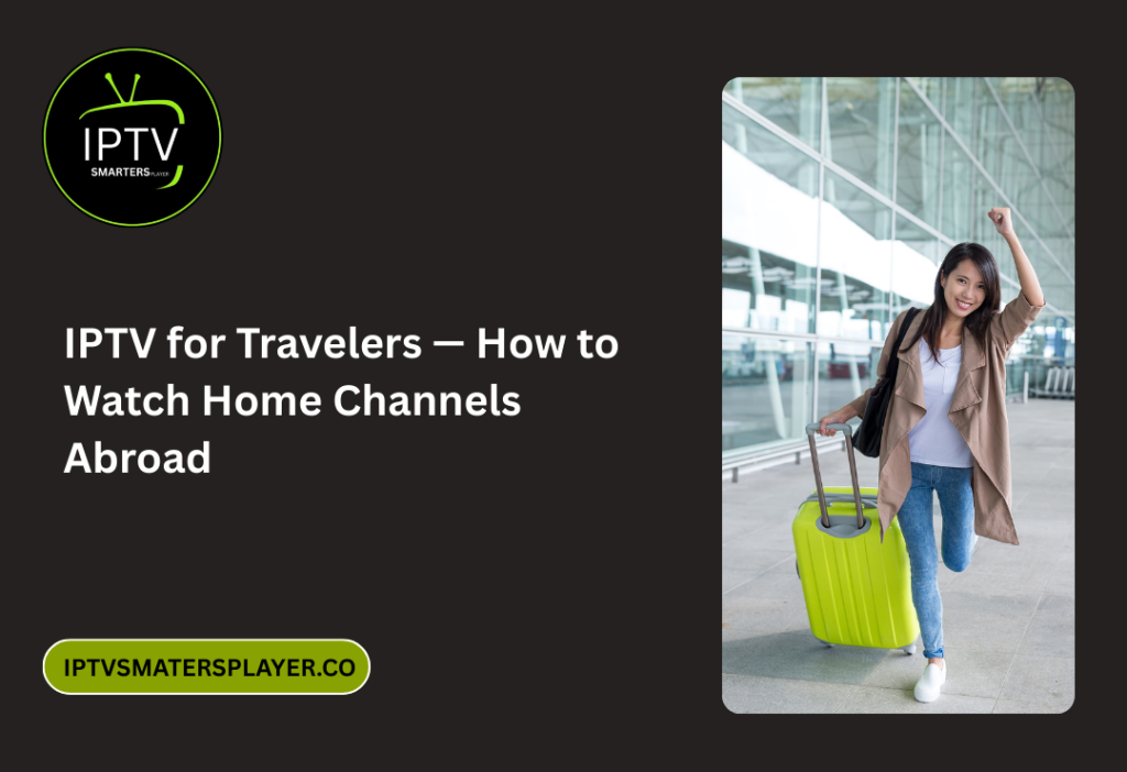 IPTV For Travelers — How To Watch Home Channels Abroad