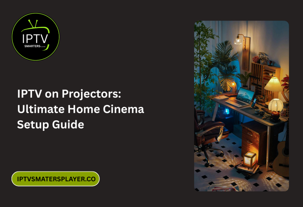 IPTV On Projectors Ultimate Home Cinema Setup Guide