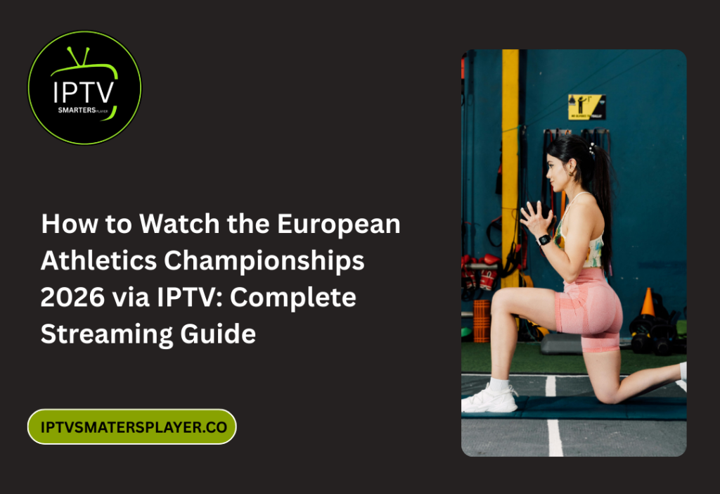 How To Watch The European Athletics Championships 2026 Via IPTV Complete Streaming Guide