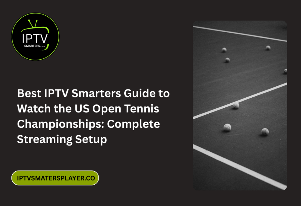 Best IPTV Smarters Guide To Watch The US Open Tennis Championships Complete Streaming Setup