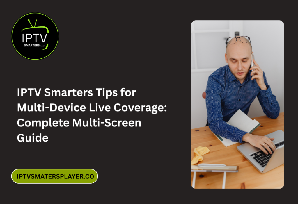 IPTV Smarters Tips For Multi Device Live Coverage Complete Multi Screen Guide