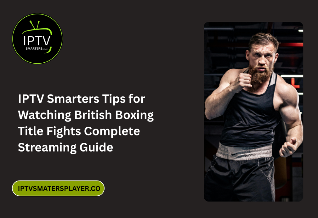 IPTV Smarters Tips For Watching British Boxing Title Fights Complete Streaming Guide